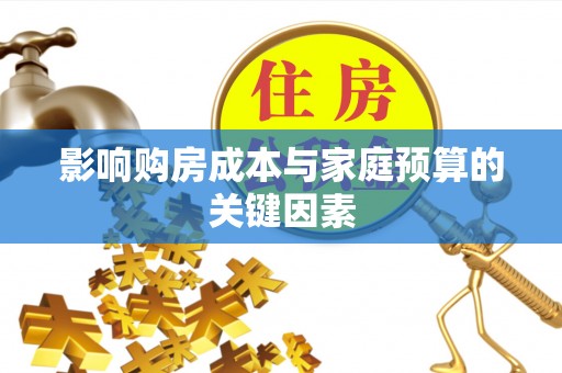 清镇影响购房成本与家庭预算的关键因素