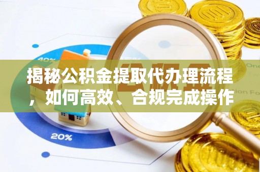 清镇揭秘公积金提取代办理流程，如何高效、合规完成操作