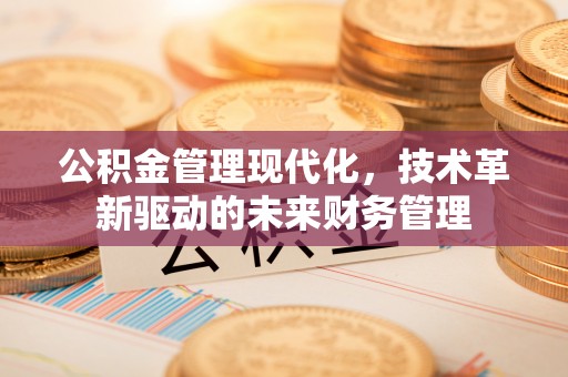 清镇公积金管理现代化，技术革新驱动的未来财务管理