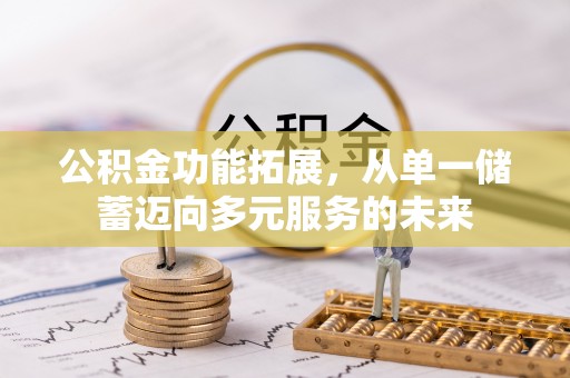 清镇公积金功能拓展，从单一储蓄迈向多元服务的未来