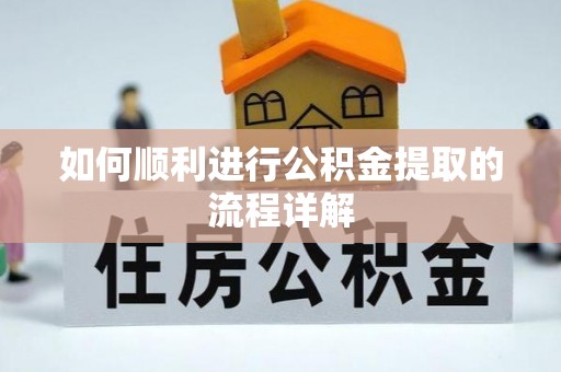 清镇如何顺利进行公积金提取的流程详解