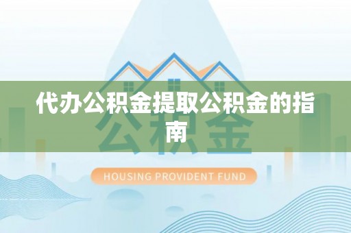 清镇代办公积金提取公积金的指南