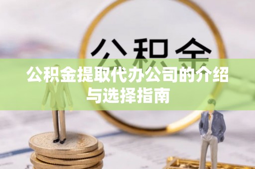 清镇公积金提取代办公司的介绍与选择指南