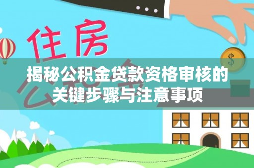 清镇揭秘公积金贷款资格审核的关键步骤与注意事项