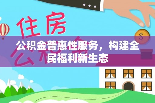 清镇公积金普惠性服务，构建全民福利新生态