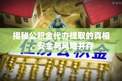 清镇揭秘公积金代办提取的真相，安全与风险并存