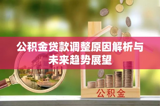 清镇公积金贷款调整原因解析与未来趋势展望