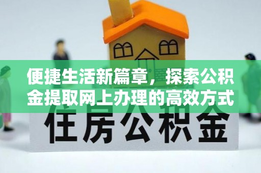 清镇便捷生活新篇章，探索公积金提取网上办理的高效方式