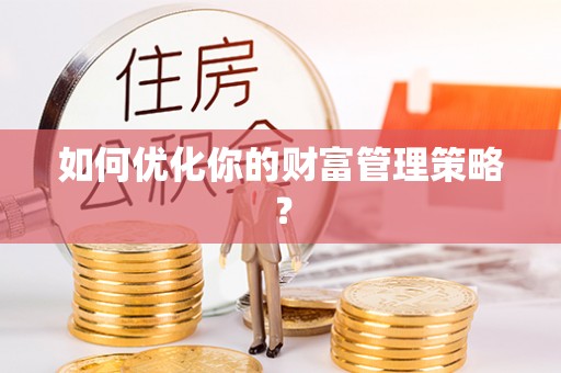 清镇如何优化你的财富管理策略？