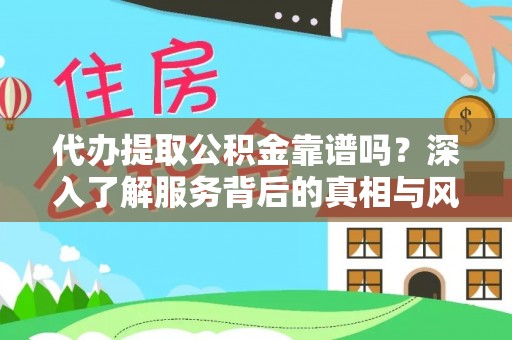 清镇代办提取公积金靠谱吗？深入了解服务背后的真相与风险