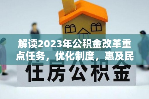 清镇解读2023年公积金改革重点任务，优化制度，惠及民生