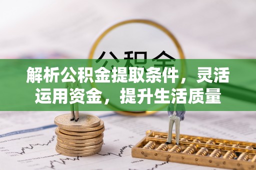清镇解析公积金提取条件，灵活运用资金，提升生活质量