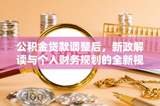清镇公积金贷款调整后，新政解读与个人财务规划的全新视角