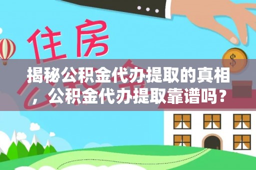 清镇揭秘公积金代办提取的真相，公积金代办提取靠谱吗？