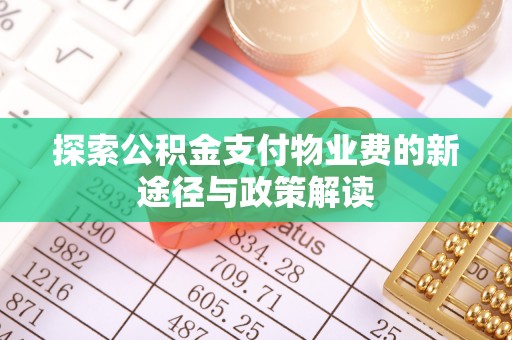 清镇探索公积金支付物业费的新途径与政策解读