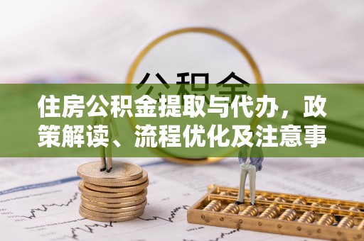 清镇住房公积金提取与代办，政策解读、流程优化及注意事项