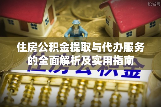 清镇住房公积金提取与代办服务的全面解析及实用指南