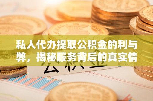 清镇私人代办提取公积金的利与弊，揭秘服务背后的真实情况