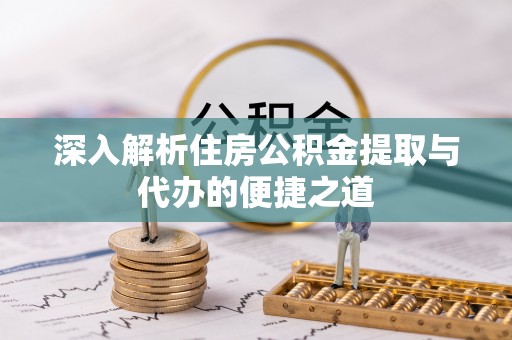 清镇深入解析住房公积金提取与代办的便捷之道