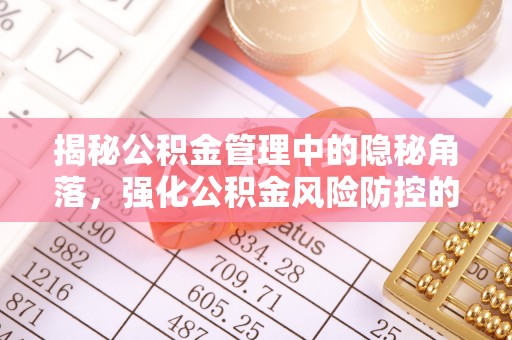 清镇揭秘公积金管理中的隐秘角落，强化公积金风险防控的必要性与路径