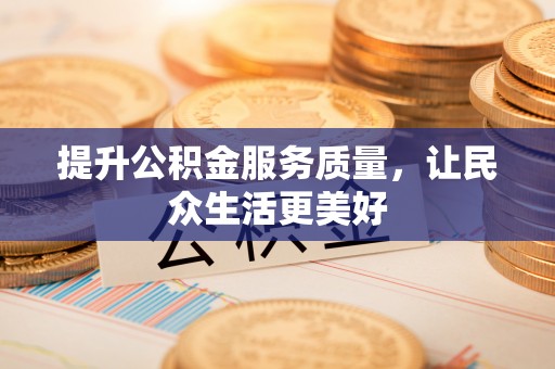 清镇提升公积金服务质量，让民众生活更美好