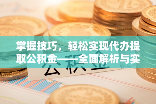 清镇掌握技巧，轻松实现代办提取公积金——全面解析与实践指南