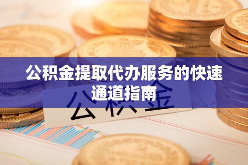 清镇公积金提取代办服务的快速通道指南