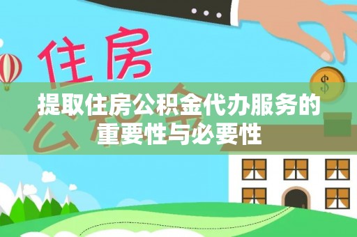 清镇提取住房公积金代办服务的重要性与必要性