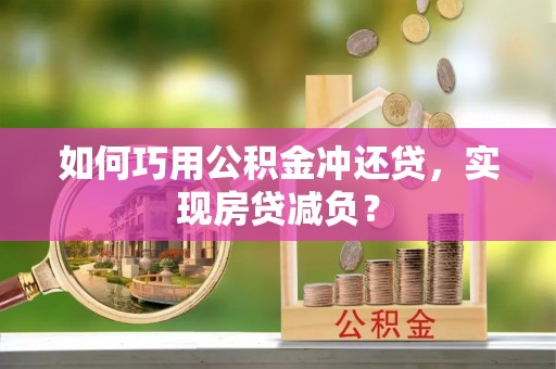 清镇如何巧用公积金冲还贷，实现房贷减负？