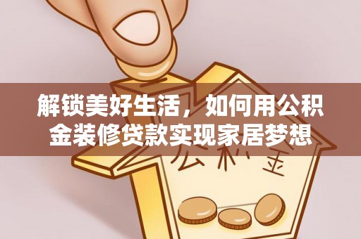 清镇解锁美好生活，如何用公积金装修贷款实现家居梦想