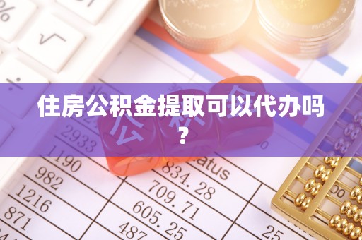 清镇住房公积金提取可以代办吗？