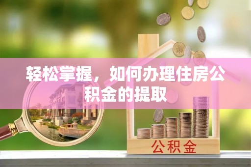 清镇轻松掌握，如何办理住房公积金的提取