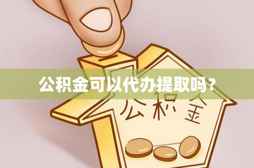 清镇公积金可以代办提取吗？
