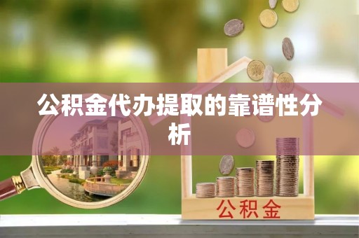 清镇公积金代办提取的靠谱性分析