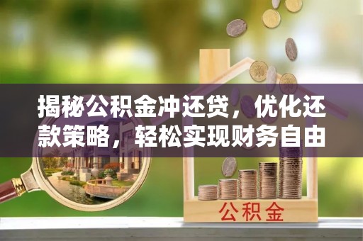 清镇揭秘公积金冲还贷，优化还款策略，轻松实现财务自由