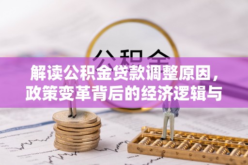 清镇解读公积金贷款调整原因，政策变革背后的经济逻辑与民生影响