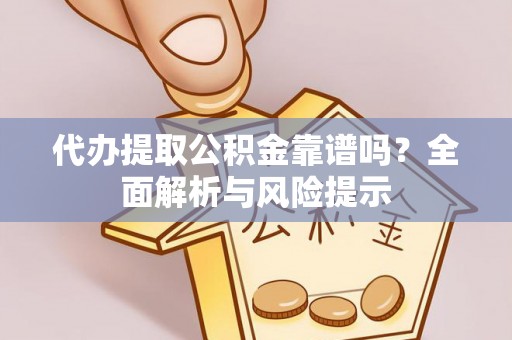 清镇代办提取公积金靠谱吗？全面解析与风险提示