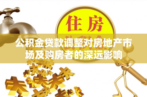 清镇公积金贷款调整对房地产市场及购房者的深远影响