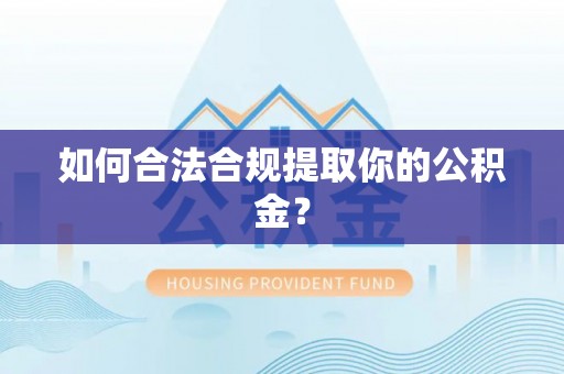 清镇如何合法合规提取你的公积金？
